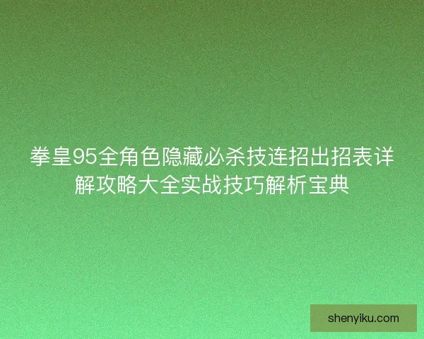 拳皇95全角色隐藏必杀技连招出招表详解攻略大全实战技巧解析宝典