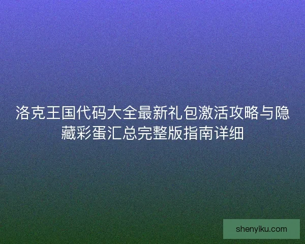 洛克王国代码大全最新礼包激活攻略与隐藏彩蛋汇总完整版指南详细