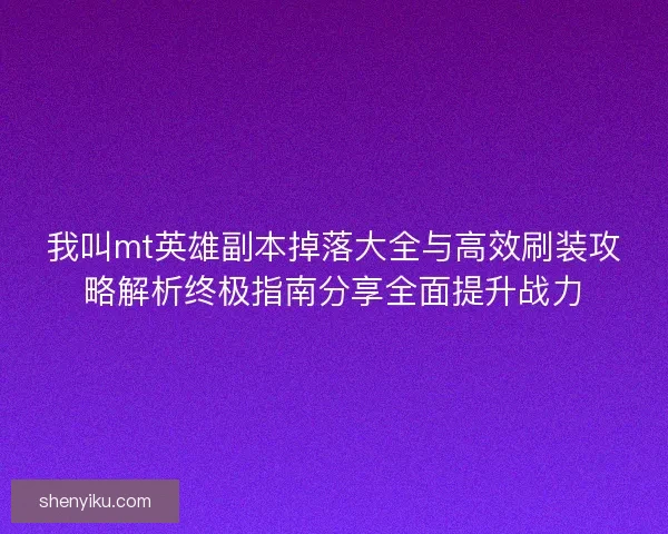 我叫mt英雄副本掉落大全与高效刷装攻略解析终极指南分享全面提升战力