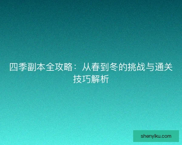 四季副本全攻略：从春到冬的挑战与通关技巧解析