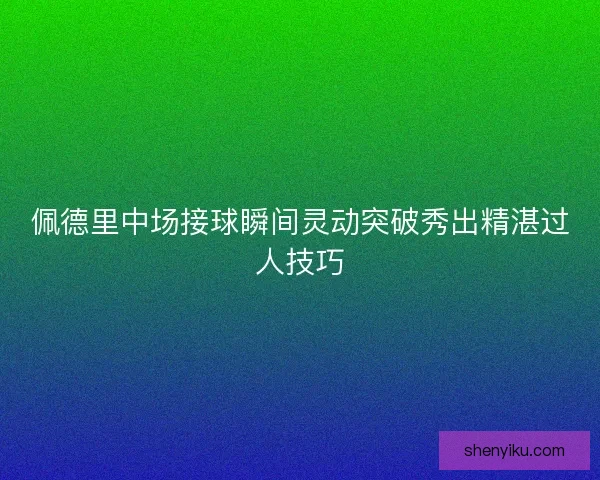 佩德里中场接球瞬间灵动突破秀出精湛过人技巧