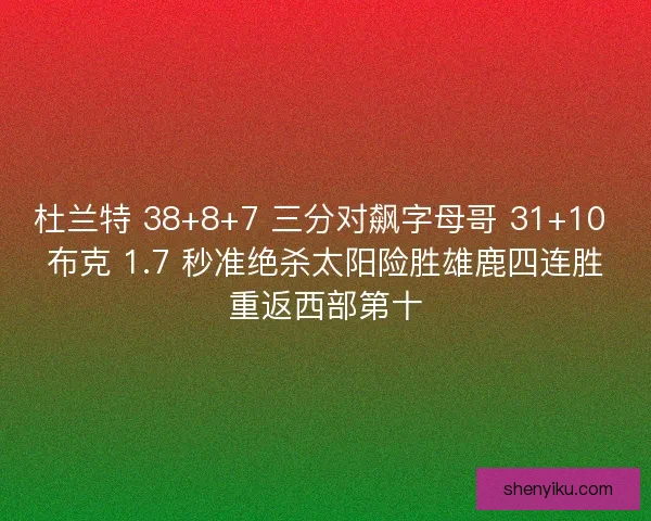 杜兰特 38+8+7 三分对飙字母哥 31+10 布克 1.7 秒准绝杀太阳险胜雄鹿四连胜重返西部第十